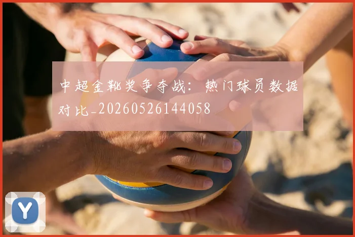 中超金靴奖争夺战：热门球员数据对比_20260526144058