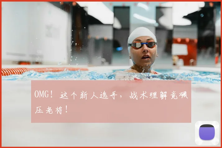 OMG！这个新人选手，战术理解竟碾压老将！