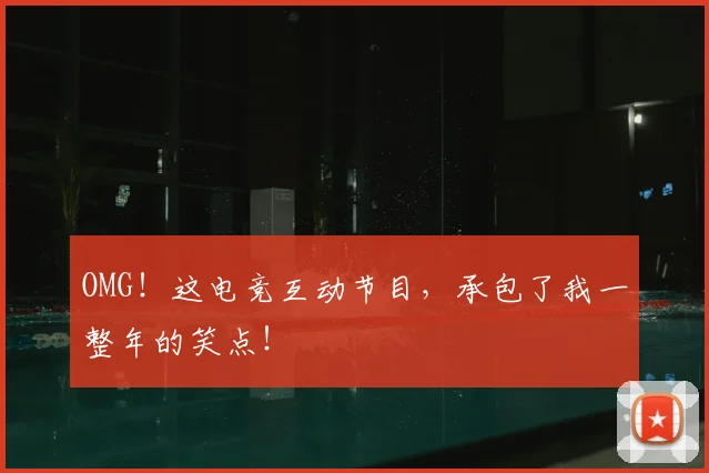 OMG！这电竞互动节目，承包了我一整年的笑点！