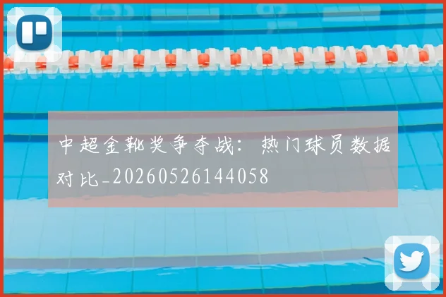 中超金靴奖争夺战:热门球员数据对比_20260526144058