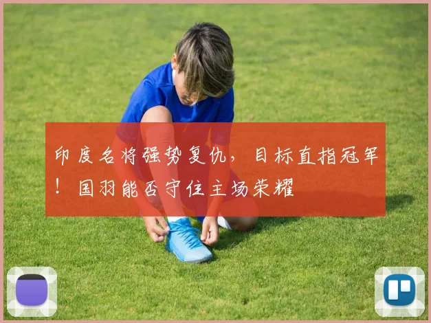 印度名将强势复仇，目标直指冠军！国羽能否守住主场荣耀