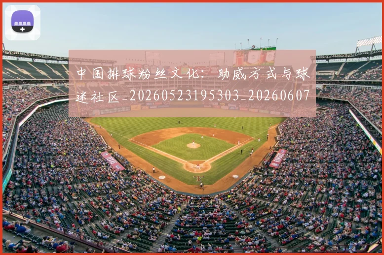 中国排球粉丝文化:助威方式与球迷社区_20260523195303_20260607160614