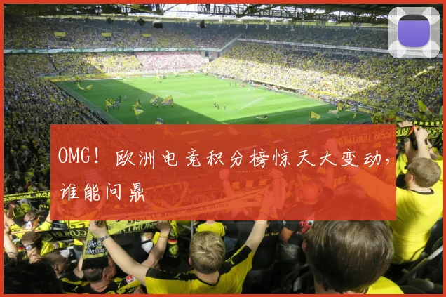 OMG！欧洲电竞积分榜惊天大变动，谁能问鼎