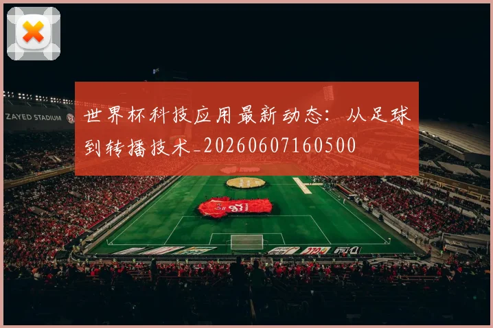 世界杯科技应用最新动态：从足球到转播技术_20260607160500