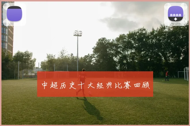 中超历史十大经典比赛回顾